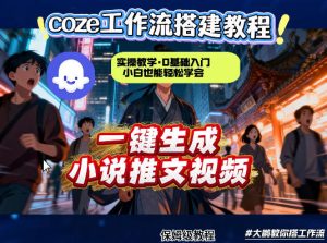coze扣子智能体工作流一键生成小说推文视频，实操教学，通俗易懂-21资源库