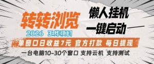 转转浏览2026，王炸项目，懒人挂G一键启动，单窗口日收益7米，一台电脑10-30个窗口，支持云机【揭秘】-21资源库