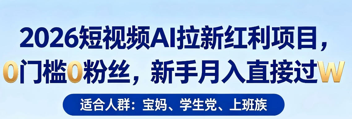 2026短视频AI拉新红利项目，0门槛0粉丝，新手月入直接过1W-21资源库