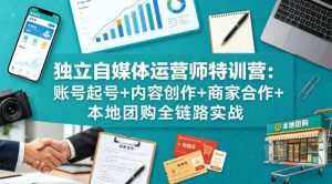独立自媒体运营师特训营：账号起号+内容创作+商家合作+本地团购全链路实战-21资源库