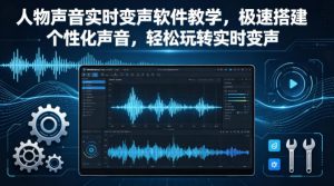 人物声音实时变声软件教学，极速搭建个性化声音，轻松玩转实时变声-21资源库