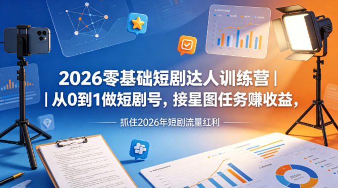 2026零基础短剧达人训练营｜从0到1做短剧号，接星图任务賺收益，抓住2026年短剧流量红利-21资源库