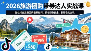 2026旅游团购带券达人实战课，抓住抖音旅游团购最新红利，躺着賺取佣金，长期稳定变现-21资源库