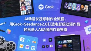 AI动漫长视频制作全流程，用Grok+Seedance2.0打造电影级动漫作品，轻松进入AI动漫创作新赛道-21资源库