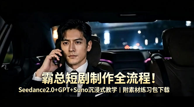 霸总短剧制作全流程！Seedance2.0+GPT+Suno沉浸式教学｜附素材练习包下载-21资源库