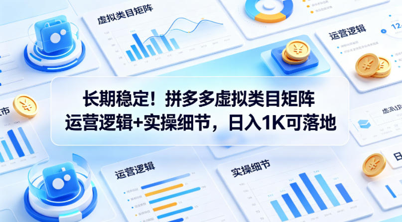 长期稳定！拼多多虚拟类目矩阵运营逻辑+实操细节，日入1K可落地【揭秘】-21资源库