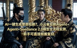 AI一键生成整部短剧？小云雀短剧Agent+Seedance 2.0模型全流程实测，新手可直接照搬复刻-21资源库