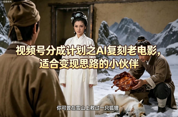 视频号分成计划之AI复刻老电影，适合变现思路的小伙伴-21资源库