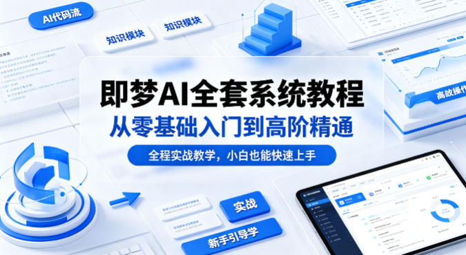 即梦AI全套系统教程，从零基础入门到高阶精通，全程实战教学，小白也能快速上手-21资源库