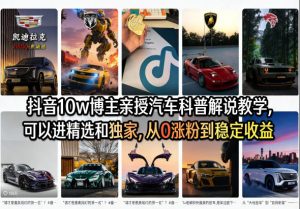 抖音10w博主亲授汽车科普解说教学，可以进精选和独家，从0涨粉到稳定收益（详细视频课程+1T素材）-21资源库