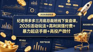 纪老师多多三月底总裁班线下复盘课，2026活动玩法+高利润强付费+暴力起店手册+高投产微付费-21资源库