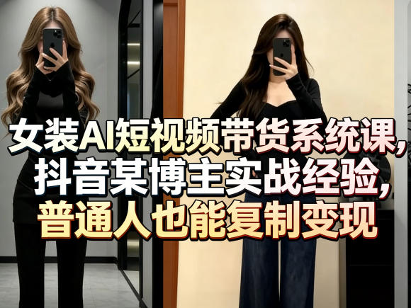 女装AI短视频带货系统课，抖音某博主实战经验，普通人也能复制变现-21资源库