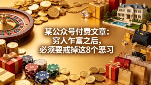 某公众号付费文章：穷人乍富之后，必须要戒掉这8个恶习-21资源库