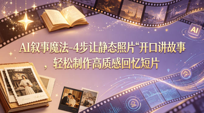 AI叙事魔法-4步让静态照片“开口讲故事”，轻松制作高质感回忆短片-21资源库