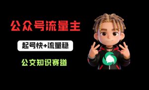 公众号流量主之公交知识赛道，起号快+流量稳，从0-1全流程讲解！-21资源库