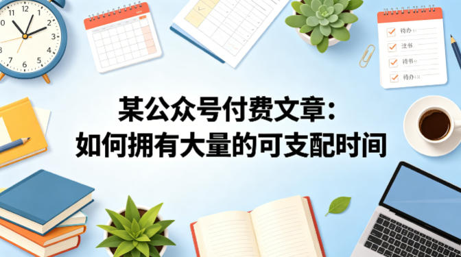 某公众号付费文章：如何拥有大量的可支配时间？-21资源库