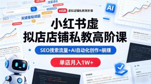小红书虚拟店铺私教高阶课，SEO搜索流量+AI自动化创作=躺賺，单店月入1W+-21资源库