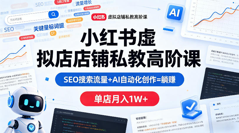 小红书虚拟店铺私教高阶课，SEO搜索流量+AI自动化创作=躺賺，单店月入1W+-21资源库