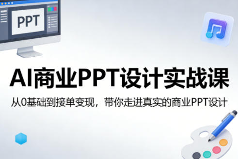AI商业PPT设计实战课，从0基础到接单变现，带你走进真实的商业PPT设计-21资源库