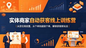 实体商家自动获客线上训练营｜从定位到流量，从个体到超级个体，解锁获客新玩法-21资源库