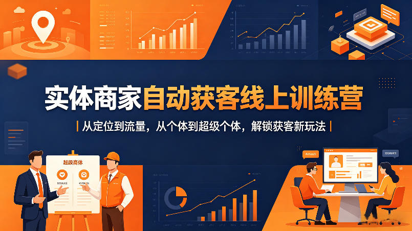 实体商家自动获客线上训练营｜从定位到流量，从个体到超级个体，解锁获客新玩法-21资源库