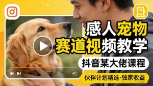 感人宠物赛道视频教学,抖音某大佬课程,可做伙伴计划精选独家收益-21资源库