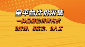 全平台比价采集，一个稳定的数据采集项目，区别于传统的玩法不风控，零成本操作【揭秘】-21资源库