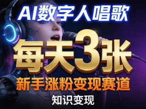 AI数字人唱歌，新手涨粉变现赛道，每天3张和知识付费，副业必备-21资源库