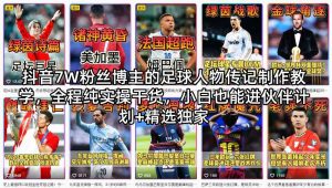 抖音7W粉丝博主的足球人物传记制作教学，全程纯实操干货，小白也能进伙伴计划+精选独家-21资源库