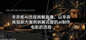 辛弃疾AI流程拆解直播，以辛弃疾短剧为案例拆解完整的ai制作电影的流程-21资源库
