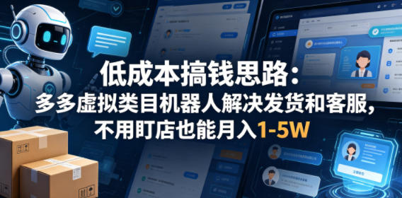 低成本搞钱思路：多多虚拟类目机器人解决发货和客服，不用盯店也能月入1-5W【揭秘】-21资源库