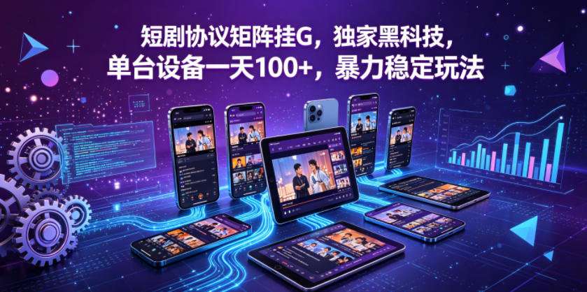 短剧协议矩阵挂G，独家黑科技，单台设备一天100+，暴力稳定玩法【揭秘】-21资源库