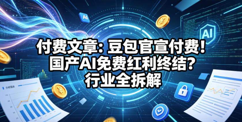付费文章：豆包官宣付费！国产AI免费红利终结？行业全拆解-21资源库