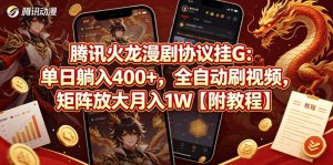 腾讯火龙漫剧协议挂G：单日躺入400+，全自动刷视频，矩阵放大月入1W【附教程】【揭秘】-21资源库