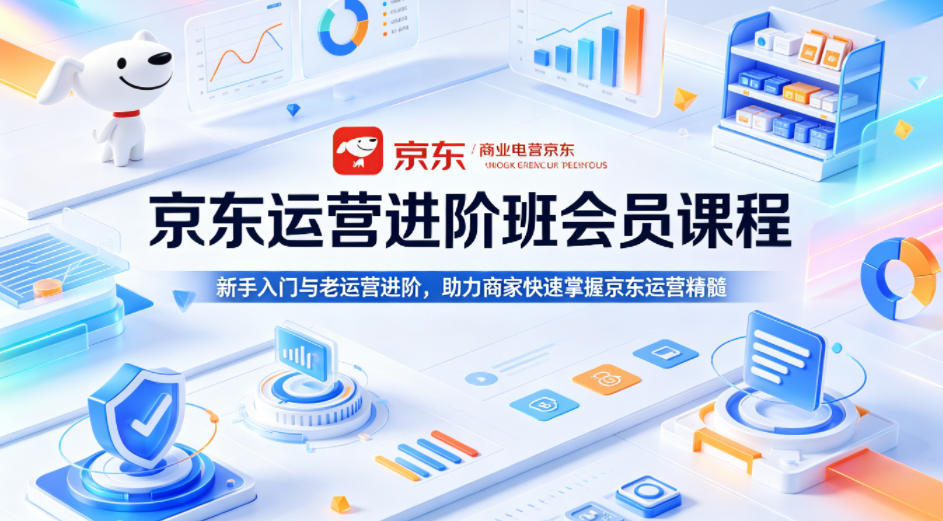 京东运营进阶班会员课程，新手入门与老运营进阶，助力商家快速掌握京东运营精髓-21资源库