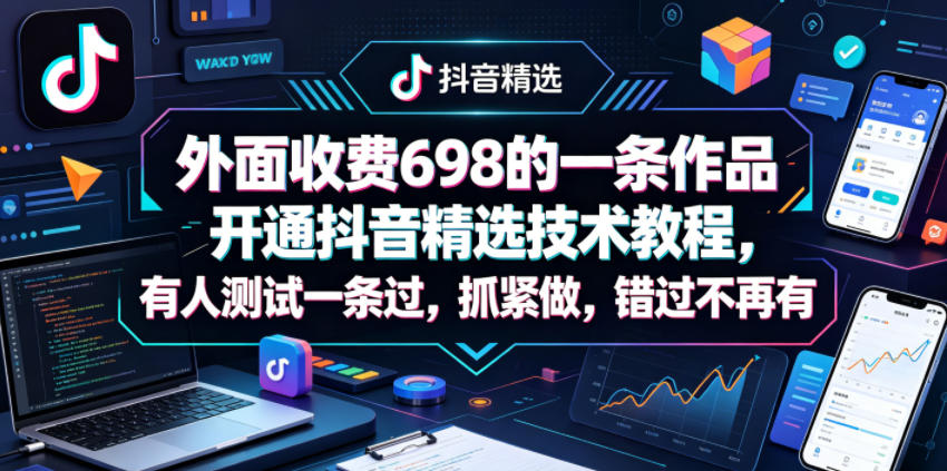 外面收费698的一条作品开通抖音精选技术教程，有人测试一条过，抓紧做，错过不再有-21资源库