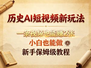 历史AI短视频新玩法，一条视频也能賺2张，小白也能做，新手保姆级教程-21资源库