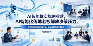 AI智能体实战创业营26年4月23-25号线下课，AI智能化落地老板解放决策压力、管理层实现高效协同、员工自动执行到位-21资源库
