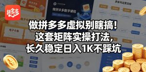 做拼多多虚拟别瞎搞！这套矩阵实操打法，长久稳定日入1K不踩坑【揭秘】-21资源库