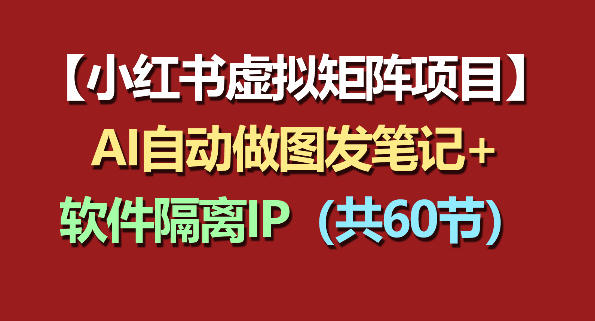 小红书虚拟矩阵项目：软件隔离IP+AI自动做图发笔记（共60节）-21资源库