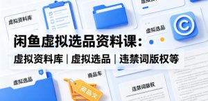 闲鱼虚拟选品资料课：虚拟资料库丨虚拟选品丨违禁词版权等-21资源库