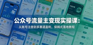 公众号流量主变现实操课：从账号注册到多赛道盈利，保姆式落地教程-21资源库