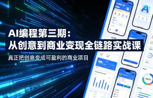 AI编程第三期，从创意到商业变现的全链路实战课，真正把创意变成可盈利的商业项目（更新05月03日）-21资源库