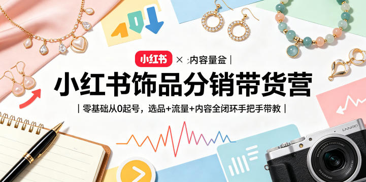 小红书饰品分销带货营｜零基础从0起号，选品+流量+内容全闭环手把手带教-21资源库