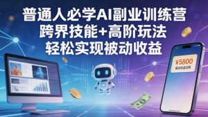 普通人必学AI副业训练营跨界技能+高阶玩法轻松实现被动收益-21资源库