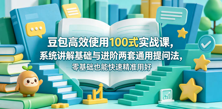 豆包高效使用100式实战课，系统讲解基础与进阶两套通用提问法，零基础也能快速精准用好豆包-21资源库