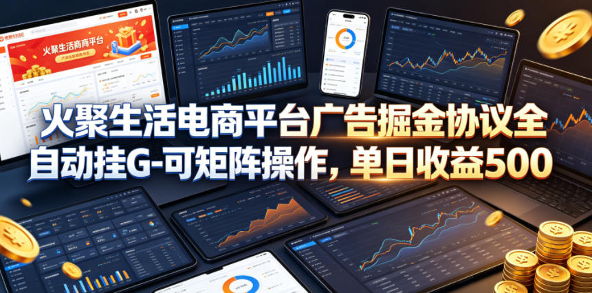 火聚生活电商平台广告掘金协议全自动挂G-可矩阵操作，单日收益5张+【揭秘】-21资源库