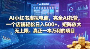 AI小红书虚拟电商，完全AI托管，一个店铺轻松日入500+，矩阵放大无上限，真正一本万利的项目【揭秘】-21资源库