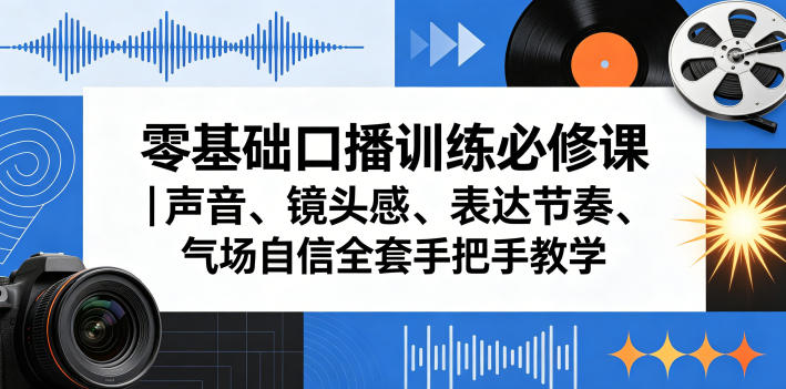 零基础口播训练必修课｜声音、镜头感、表达节奏、气场自信全套手把手教学-21资源库