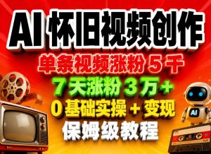 AI怀旧视频创作，单条视频涨粉5千，7天涨粉3W+，0基础实操+变现保姆级教程-21资源库